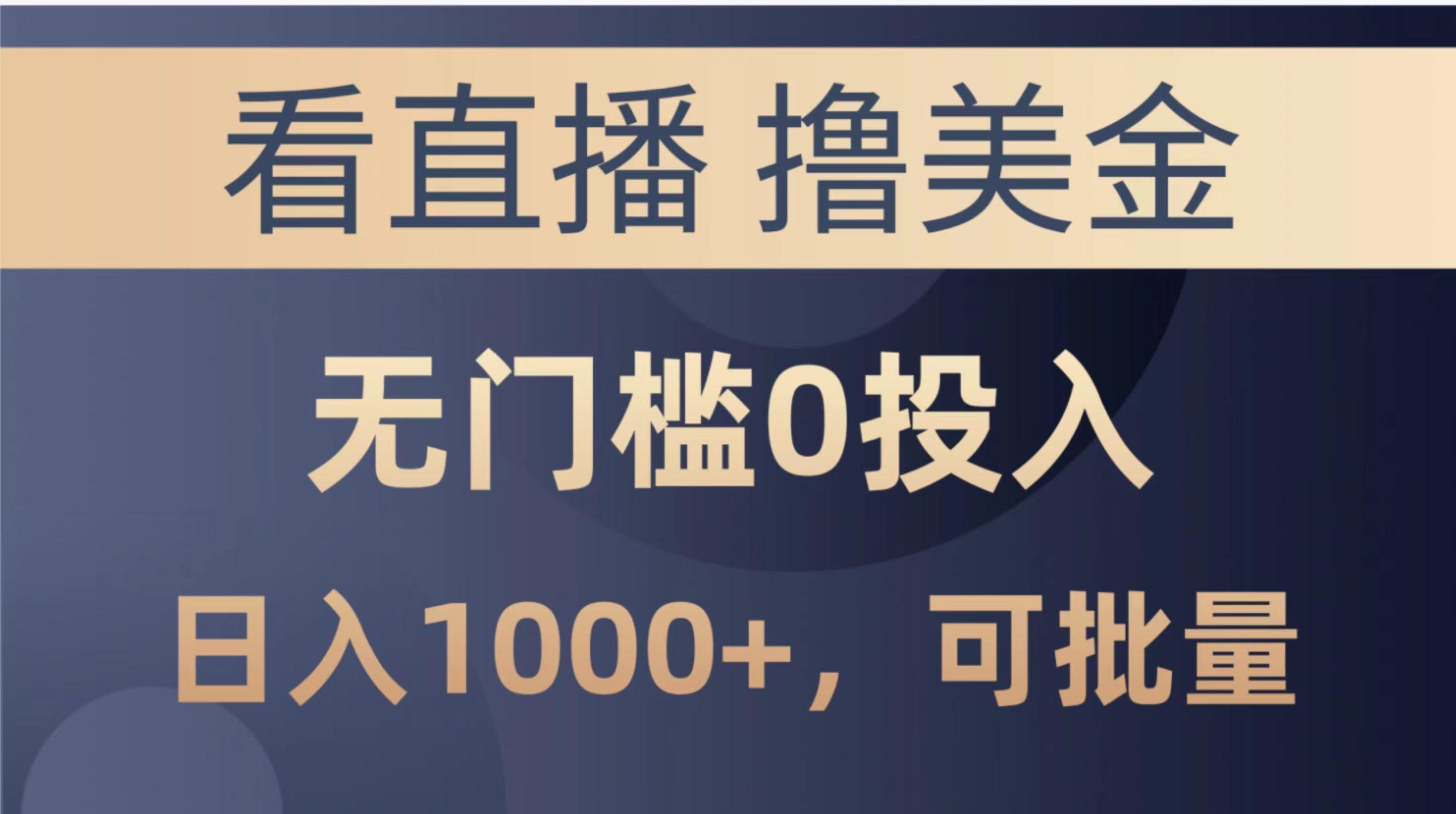 最新看直播撸美金项目，无门槛0投入，单日可达1000+，可批量复制-网赚项目平台