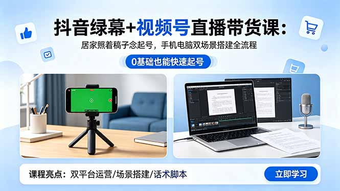 抖音绿幕+视频号直播带货课:居家照着稿子念起号,手机电脑双场景搭建全流程-网赚项目平台