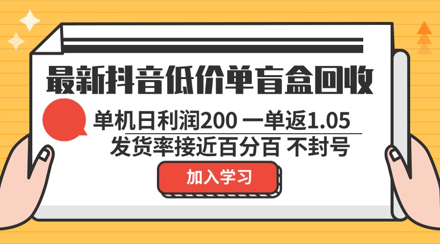 最新抖音低价单盲盒回收 一单1.05 单机日利润200 纯绿色不封号-网赚项目平台