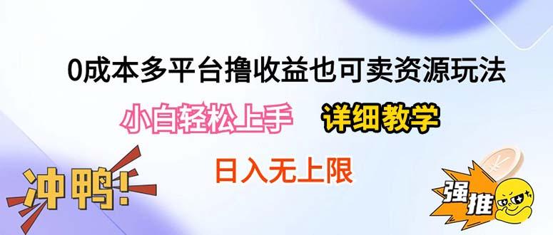 0成本多平台撸收益也可卖资源玩法，小白轻松上手。详细教学日入500+附资源-网赚项目平台