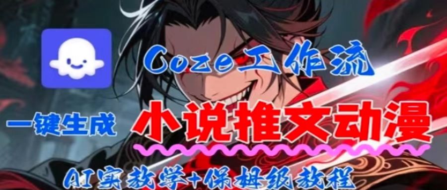 用Coze扣子工作流一键生成小说推文动漫短视频,全流程保姆级教学-网赚项目平台