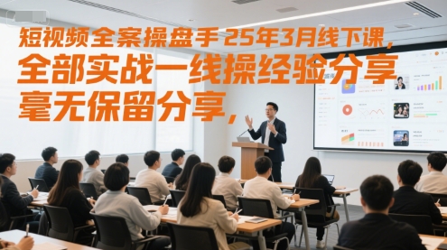 短视频全案操盘手25年3月线下课，全部实战一线操盘手经验分享，毫无保留分享，全是干货-网赚项目平台