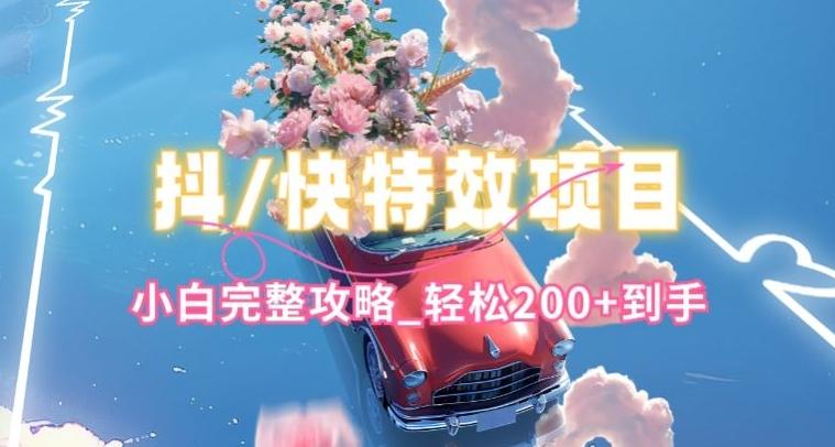 抖音快手双平台特效教程，玩法简单，小白完整攻略，轻松100+到手【揭秘】-网赚项目平台