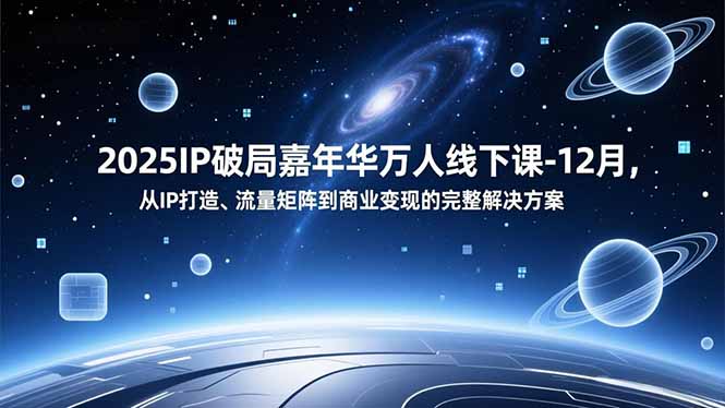 2025IP破局嘉年华万人线下课-12月，从IP打造、流量矩阵到商业变现的完整解决方案-网赚项目平台