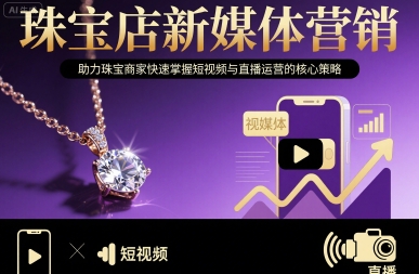 珠宝店新媒体营销，助力珠宝商家快速掌握短视频与直播运营的核心策略-网赚项目平台