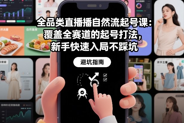 全品类直播自然流起号课：覆盖全赛道的起号打法，新手快速入局不踩坑-网赚项目平台