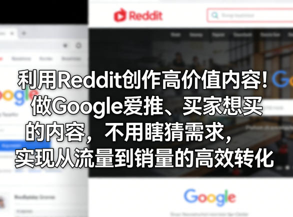利用Reddit创作高价值内容！做Google爱推、买家想买的内容，不用瞎猜需求，实现从流量到销量的高效转化-网赚项目平台