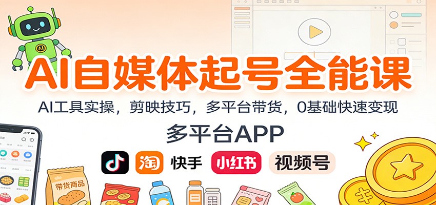 AI自媒体起号全能课:AI工具实操,剪映技巧,多平台带货,0基础快速变现-网赚项目平台