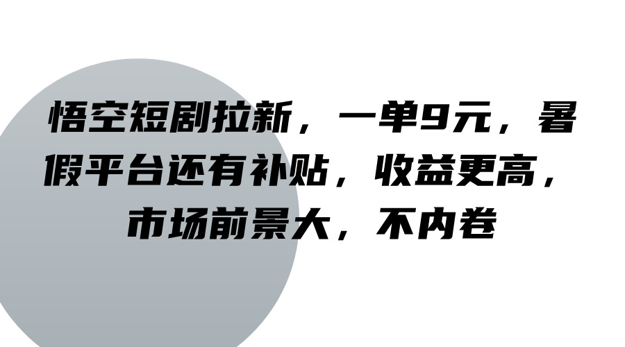 悟空短剧拉新，一单9元，暑假平台还有补贴，收益更高，市场前景大，不内卷-网赚项目平台