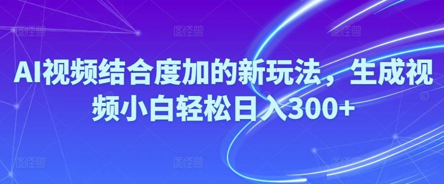 Ai视频结合度加的新玩法,生成视频小白轻松日入300+-网赚项目平台