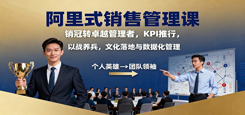 阿里式销售管理课:销冠转卓越管理者,KPI 推行,以战养兵,文化落地与数据化管理-网赚项目平台