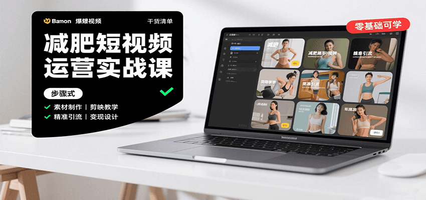 减肥短视频运营实战课：含素材制作、剪映教学，讲精准引流、变现设计与内容模板技巧-网赚项目平台