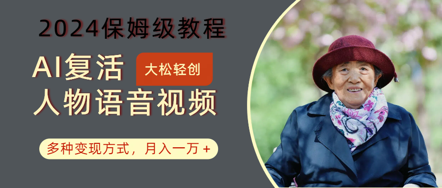 AI复活人物讲话视频:2024保姆级教程,多种变现方式,月入一万+-网赚项目平台