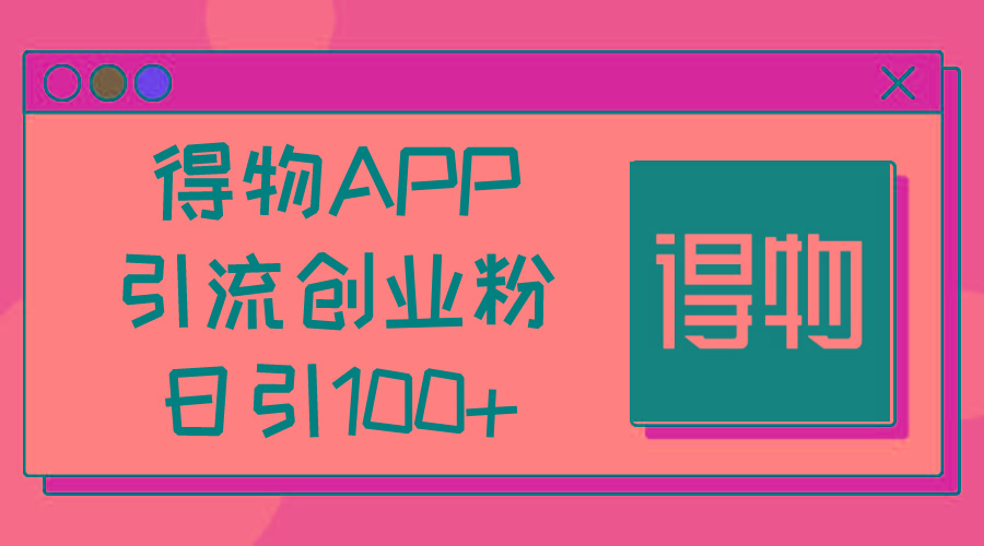 得物APP引流创业粉，日引100+-网赚项目平台