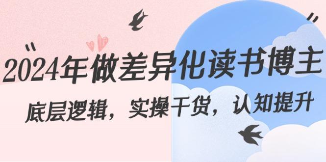 2024年做差异化读书博主：底层逻辑，实操干货，认知提升(29节)-网赚项目平台