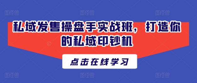 私域发售操盘手实战班，打造你的私域印钞机-网赚项目平台