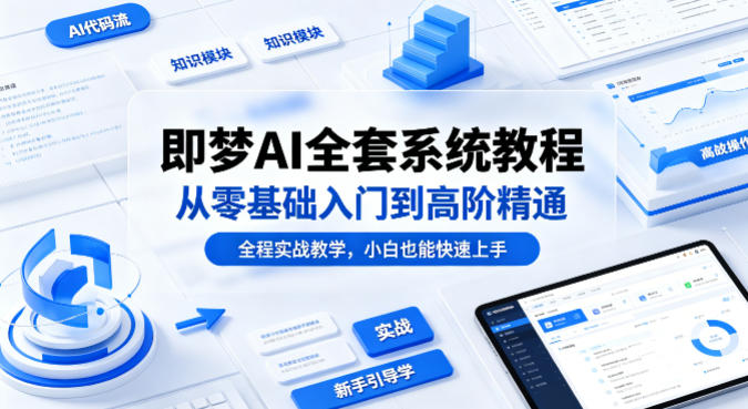 即梦AI全套系统教程，从零基础入门到高阶精通，全程实战教学，小白也能快速上手-网赚项目平台