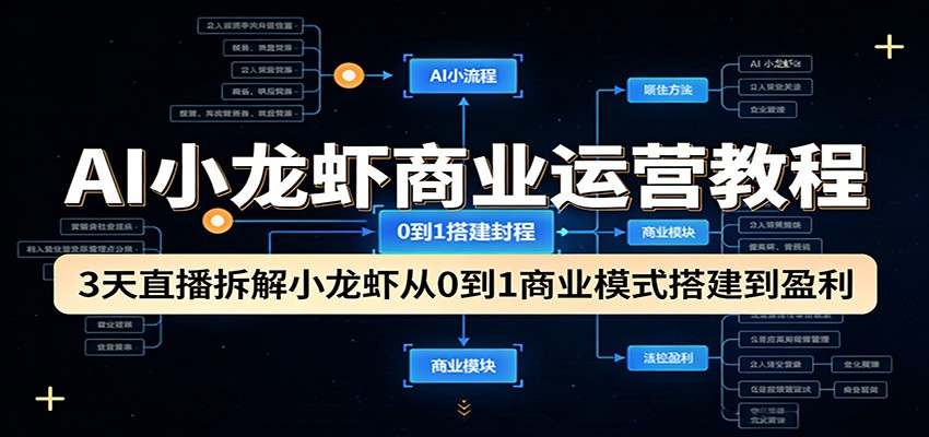AI小龙虾商业运营教程：3天直播拆解小龙虾从0到1商业模式搭建到盈利-网赚项目平台