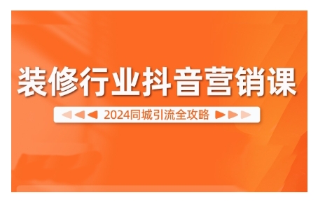 2024装修行业抖音营销课，同城引流全攻略-网赚项目平台