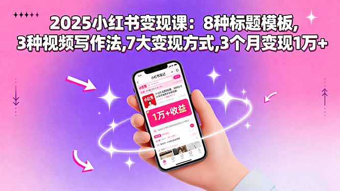 2025小红书变现课：8种标题模板,3种视频写作法,7大变现方式,3个月变现1万+-网赚项目平台