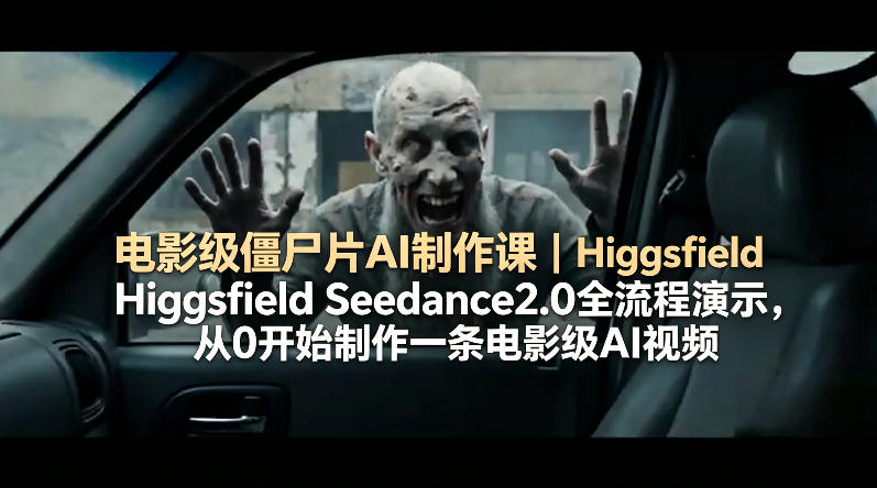 电影级僵尸片AI制作课｜Higgsfield Seedance2.0全流程演示，从0开始制作一条电影级AI视频-网赚项目平台
