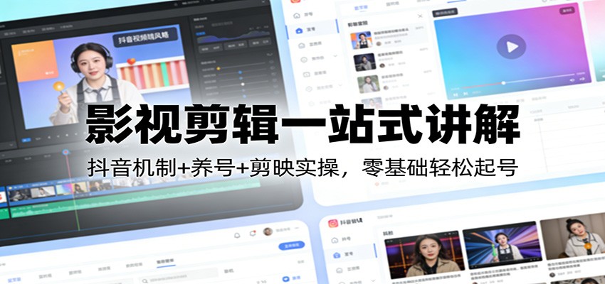 影视剪辑一站式讲解:抖音机制+养号+剪映实操,零基础轻松起号-网赚项目平台