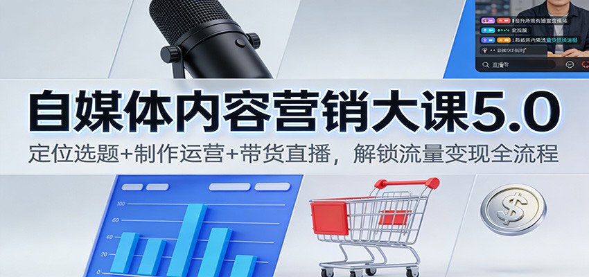 自媒体内容营销大课5.0:定位选题+制作运营+带货直播,解锁流量变现全流程-网赚项目平台