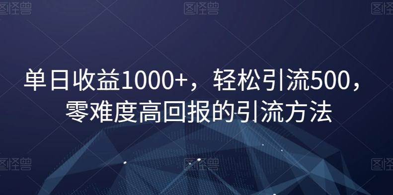 单日收益1000+，轻松引流500，零难度高回报的引流方法【揭秘】-网赚项目平台