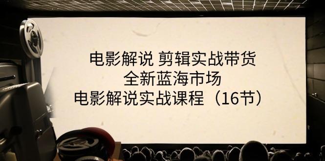 电影解说 剪辑实战带货全新蓝海市场，电影解说实战课程(16节-网赚项目平台