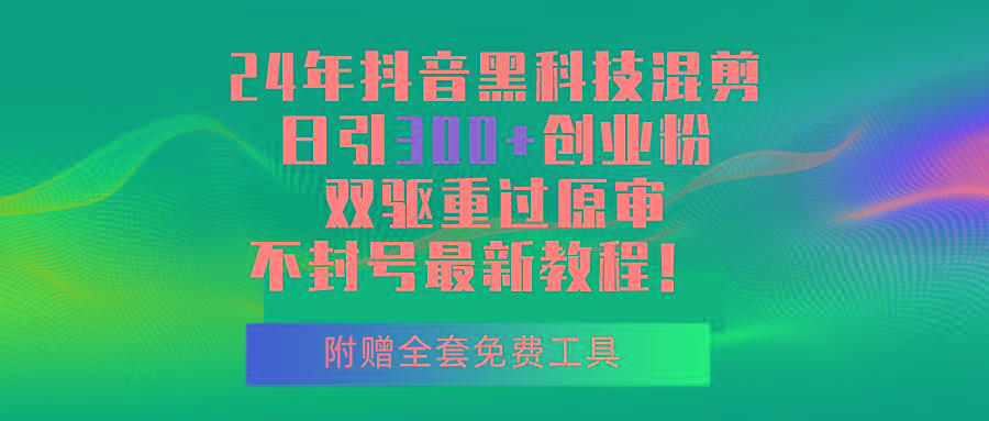 24年抖音黑科技混剪日引300+创业粉，双驱重过原审不封号最新教程！-网赚项目平台