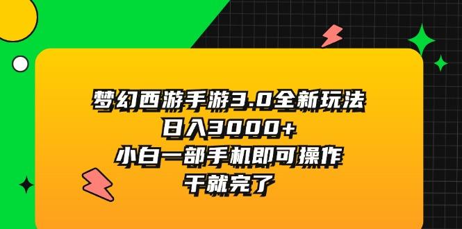 梦幻西游手游3.0全新玩法，日入3000+，小白一部手机即可操作，干就完了-网赚项目平台