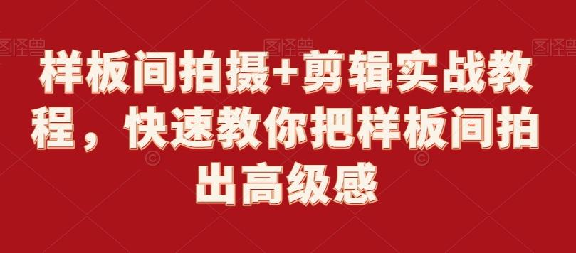 样板间拍摄+剪辑实战教程，快速教你把样板间拍出高级感-网赚项目平台
