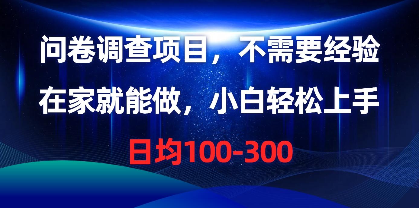 问卷调查项目，不需要经验，在家就能做，小白轻松上手，日均100-300-网赚项目平台