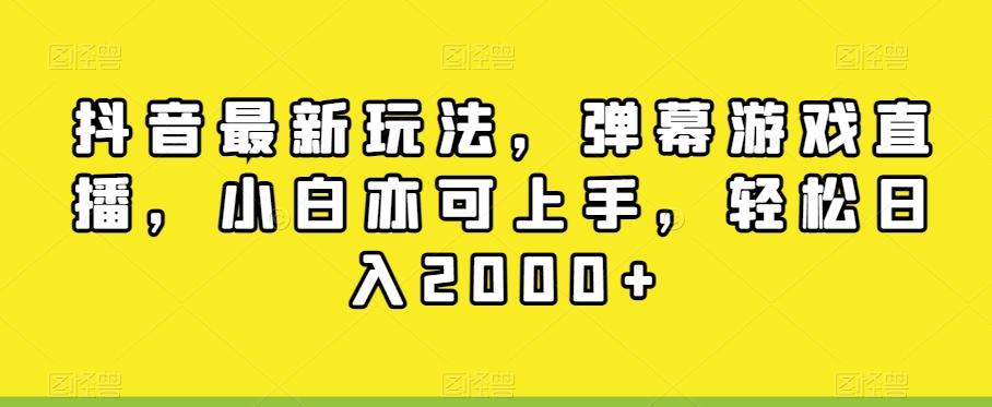 抖音最新玩法，弹幕游戏直播，小白亦可上手，轻松日入2000+-网赚项目平台
