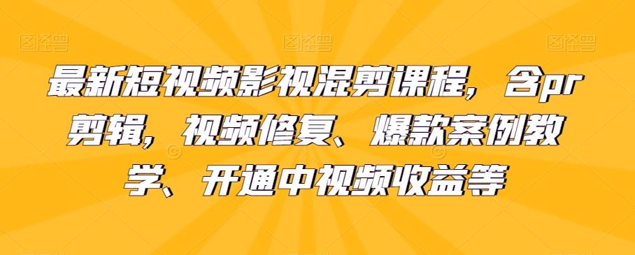 最新短视频影视混剪课程，含pr剪辑，视频修复、爆款案例教学、开通中视频收益等-网赚项目平台