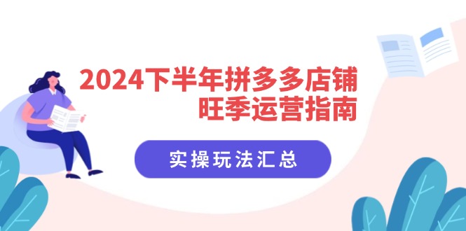 2024下半年拼多多店铺旺季运营指南：实操玩法汇总(8节课-网赚项目平台