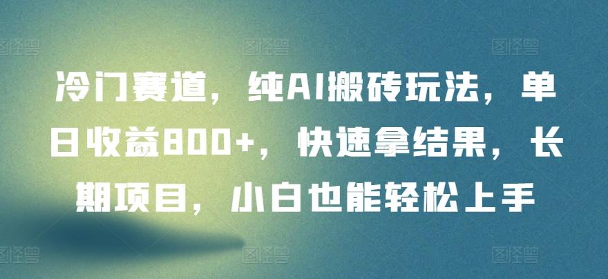 冷门赛道，纯AI搬砖玩法，单日收益800+，快速拿结果，长期项目，小白也能轻松上手【揭秘】-网赚项目平台
