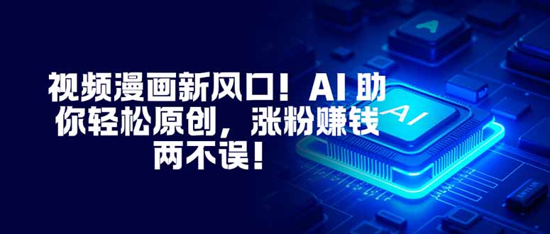 视频漫画新风口！AI 助你轻松原创，涨粉赚钱两不误！-网赚项目平台