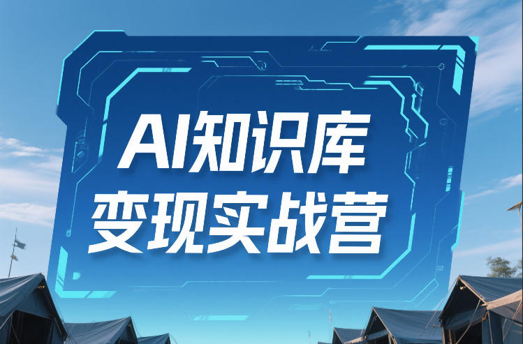 AI知识库变现实战营，不会做产品？不会变现？不会做内容？这一套，让你马上能卖+未来能做-网赚项目平台