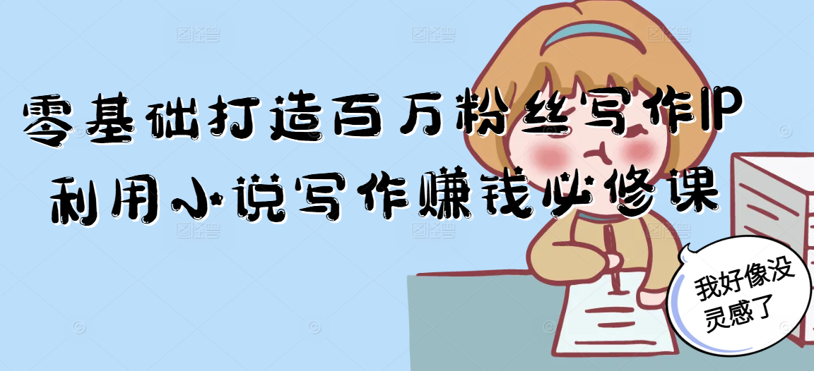 零基础打造百万粉丝写作IP利用小说写作赚钱必修课-网赚项目平台