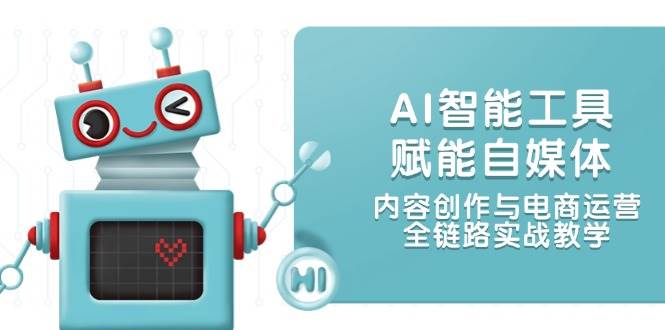 AI智能工具赋能自媒体，内容创作与电商运营，全链路实战教学-网赚项目平台