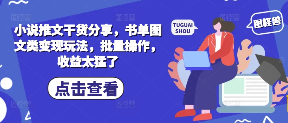 小说推文干货分享，书单图文类变现玩法，批量操作，收益太猛了-网赚项目平台