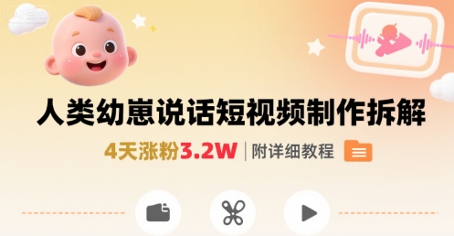 拆解人类幼崽宝宝要说话短视频制作，4天涨粉3.2W，附详细教程-网赚项目平台