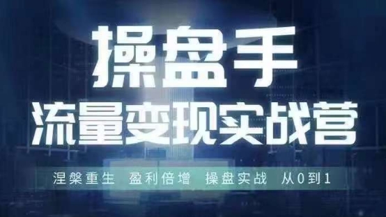 操盘手流量实战变现营6月28-30号线下课，涅槃重生 盈利倍增 操盘实战 从0到1-网赚项目平台
