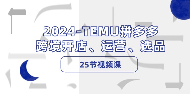 2024-TEMU拼多多·跨境开店、运营、选品(25节视频课-网赚项目平台