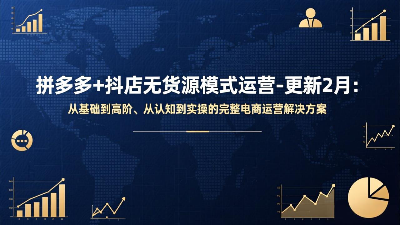 拼多多+抖店无货源模式运营-更新2月:从基础到高阶、从认知到实操的完整电商运营解决方案-网赚项目平台
