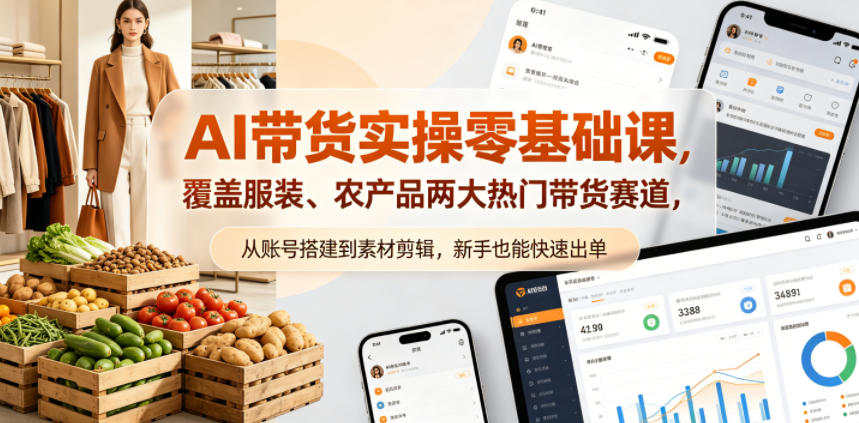 AI带货实操零基础课，覆盖服装、农产品两大热门带货赛道，从账号搭建到素材剪辑，新手也能快速出单-网赚项目平台