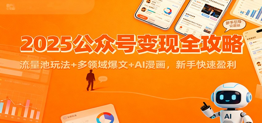 2025公众号变现全攻略:流量池玩法+多领域爆文+AI漫画,新手快速盈利-网赚项目平台
