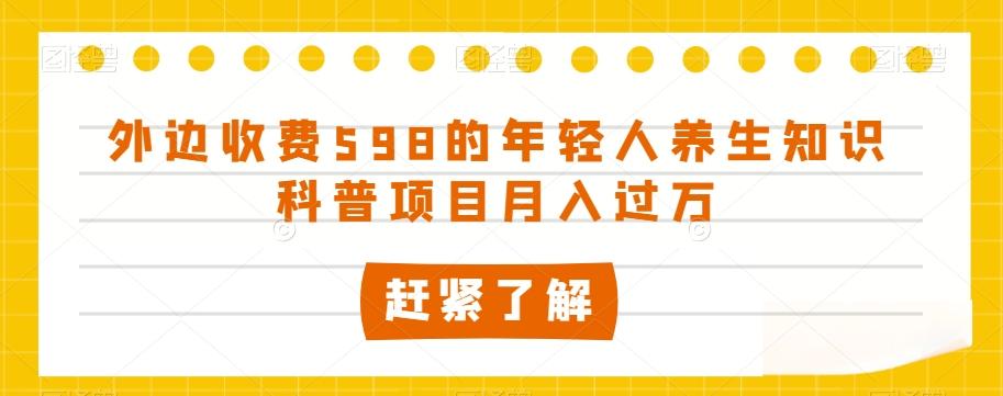 外边收费598的年轻人养生知识科普项目月入过万【揭秘】-网赚项目平台