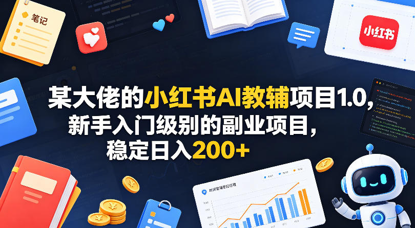 某大佬的小红书AI教辅项目1.0，新手入门级别的副业项目，稳定日入200+-网赚项目平台
